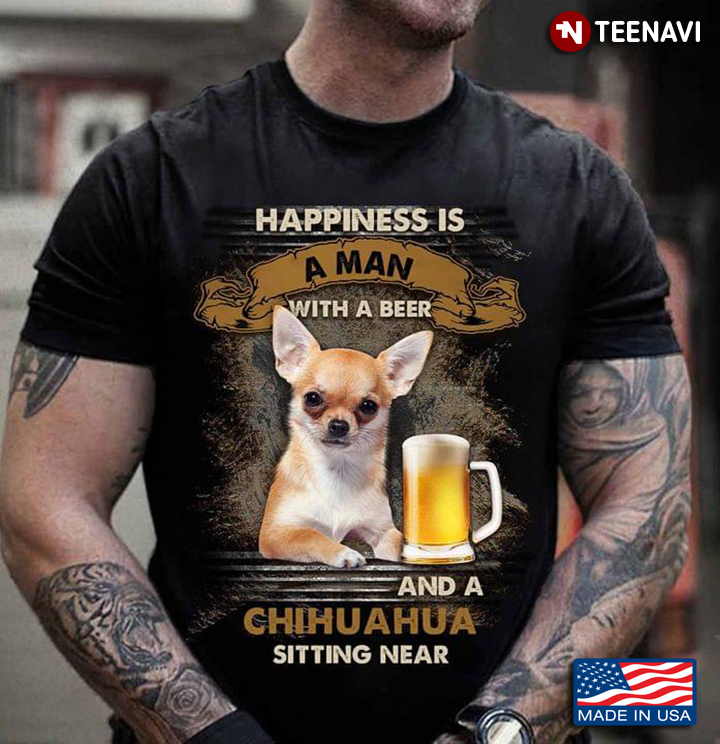 Happiness Is An Man With A Beer and A Chihuahua Sitting Near Cool Design for Dog Lover