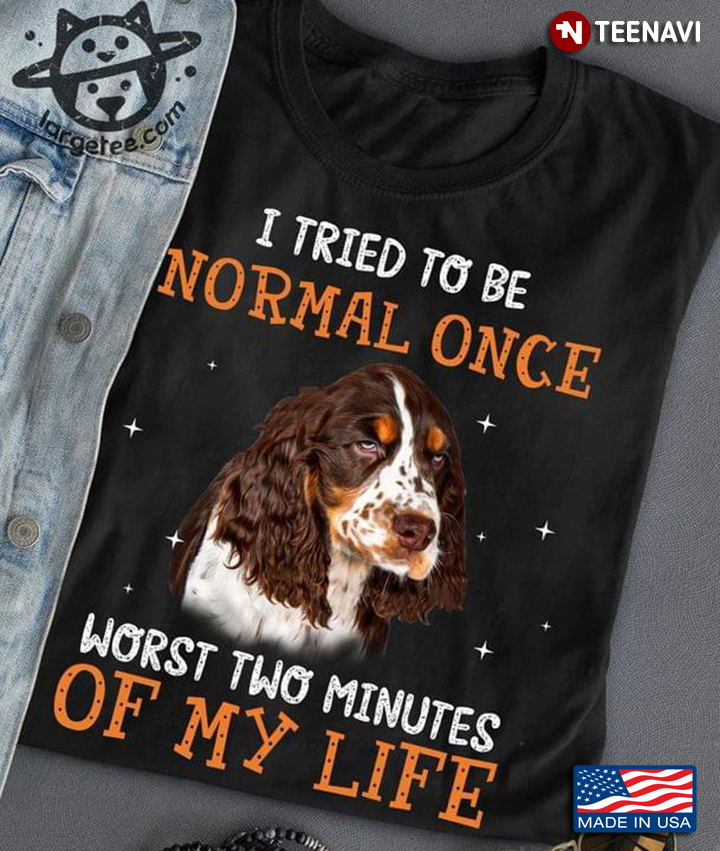 I Tried To Be Normal Once Worst Two Minutes of My Life English Springer Spaniel
