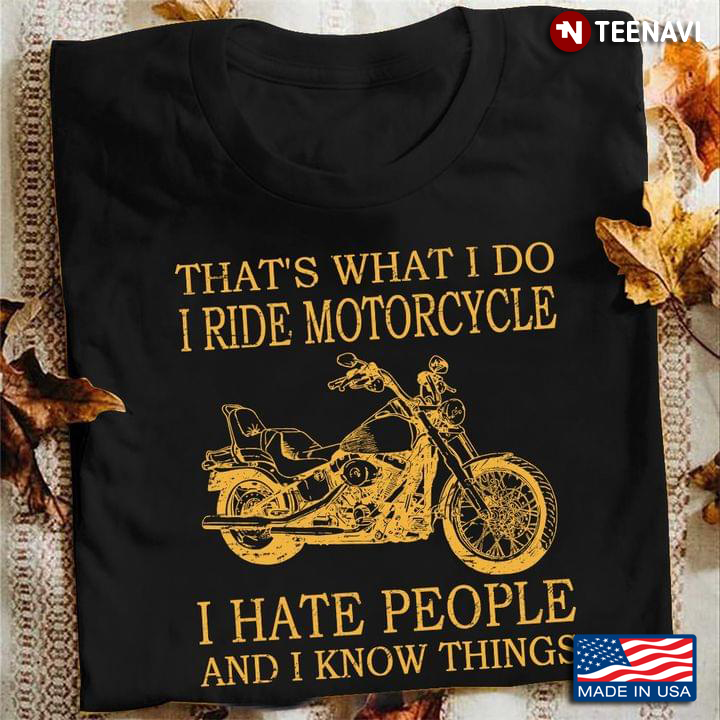 That's What I Do I Ride Motorcycle I Hate People and I Know Things