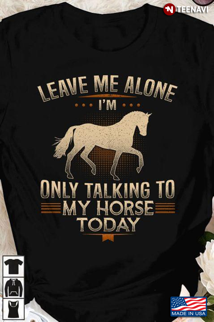 Leave Me Alone Only Talking To My Horse Today Equestrian For Horse Lover