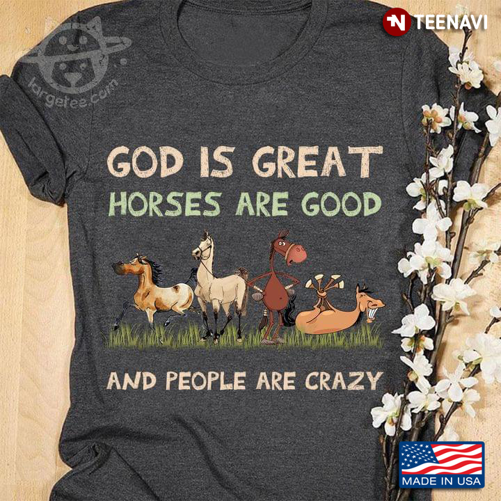 God Is Great Horses Are Good and People Are Crazy Funny Horses for Animal Lover