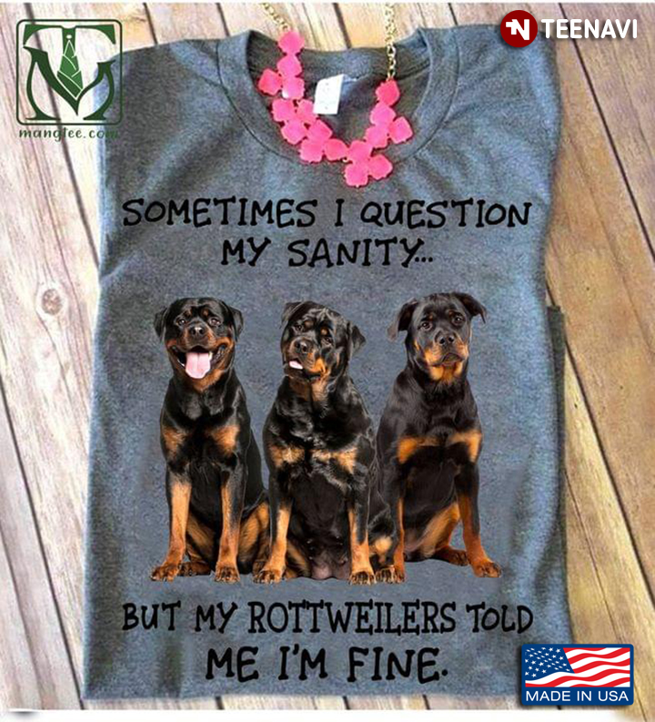 Sometimes I Question My Sanity But My Rottweiler Told Me I'm Fine for Dog Lover