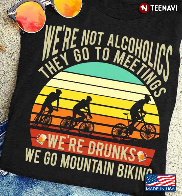 We're Not Alcoholics They Go To Meetings We're Drunks Vintage for Mountain Biking Lover