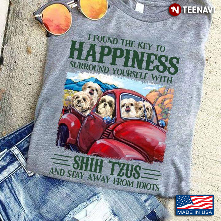 I Found The Key To Happiness Surround Yourself With Shih Tzus And Stay Away From Idiots