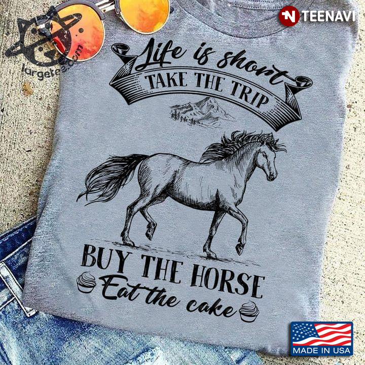 Life Is Short Take The Trip Buy The Horse Eat The Cake Equestrian for Horse and Travelling Lover