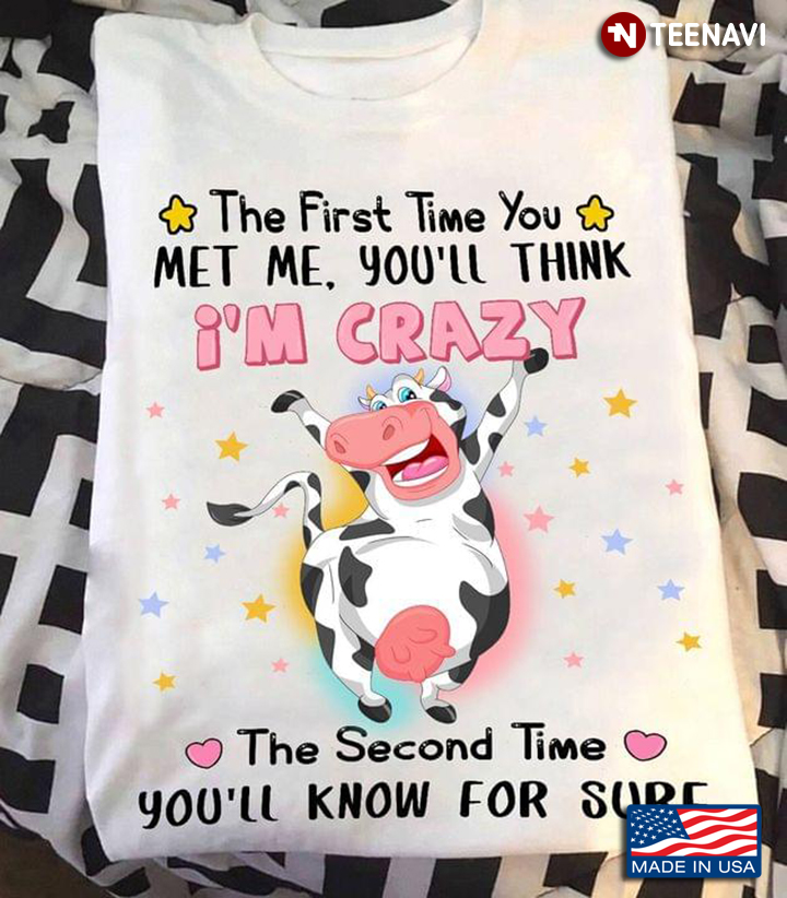 The First Time You Met Me Youll Think Im Crazy The Second Time Youll Know For Sure Adorable Cow