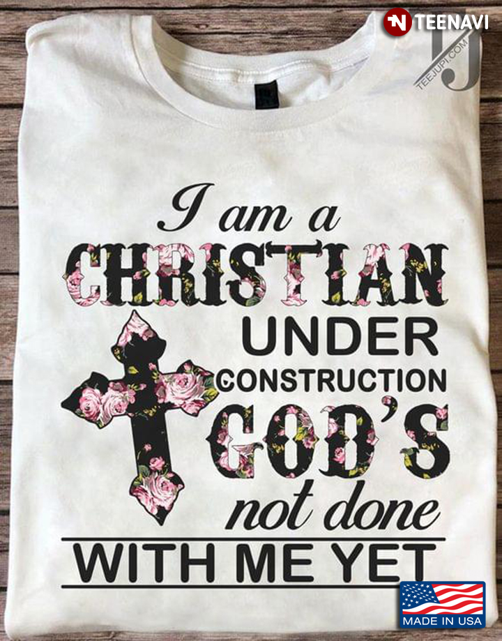 I Am A Christian Under Construction God's Not Done With Me Yet Floral Design