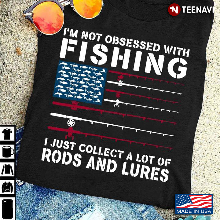 Im Not Obsessed With Fishing I Just Collect A Lot Of Rods And Lures American Flag For Fishing Lover