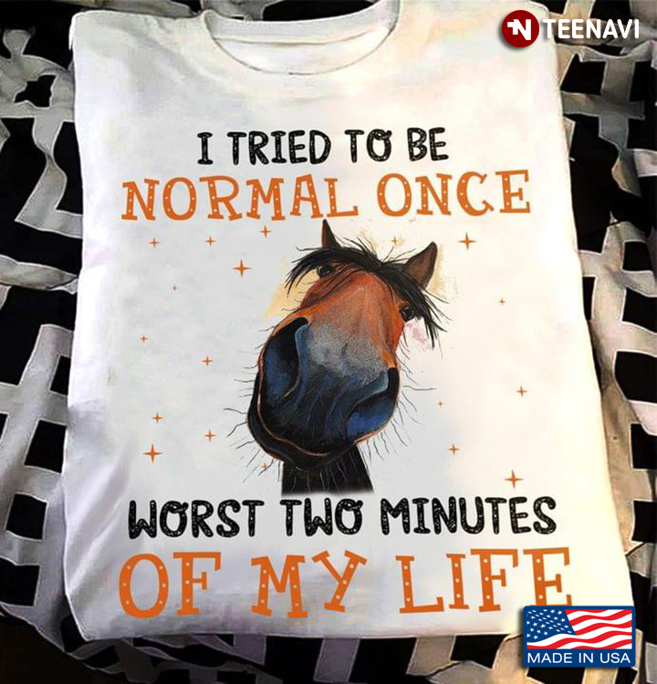 I Tried To Be Normal Once Wort Two Minutes of My Life Funny Horse for Animal Lover