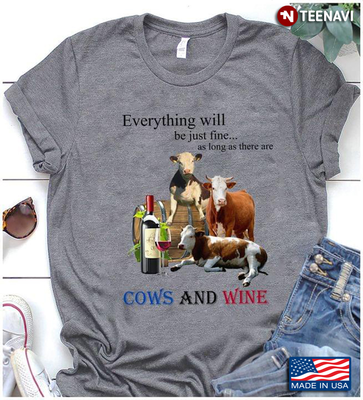 Everything Will Be Just Fine As Long As There Are Cows and Wine for Wine and Animal Lover