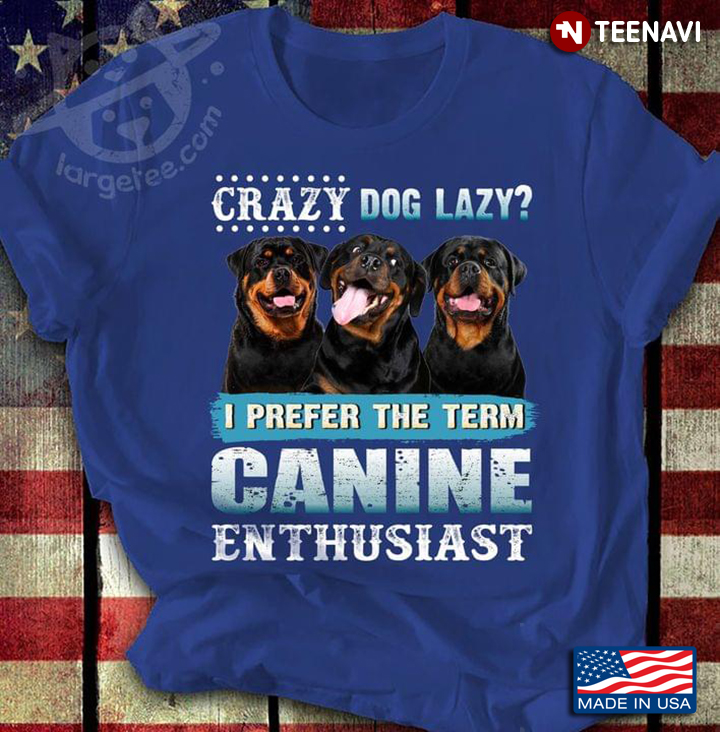 Crazy Dog Lazy I Prefer The Term Canine Enthusiast Smiling Rottweilers for Dog Lover