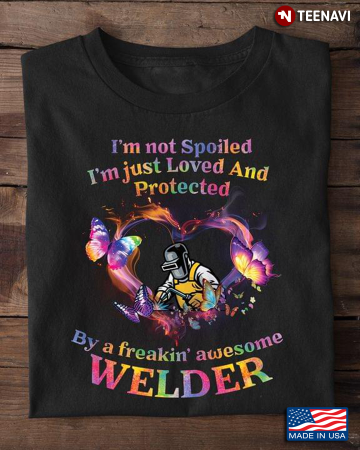 I'm Not Spoiled I'm Just Loved Protected and Well Taken Care of By A Freakin' Awesome Welder