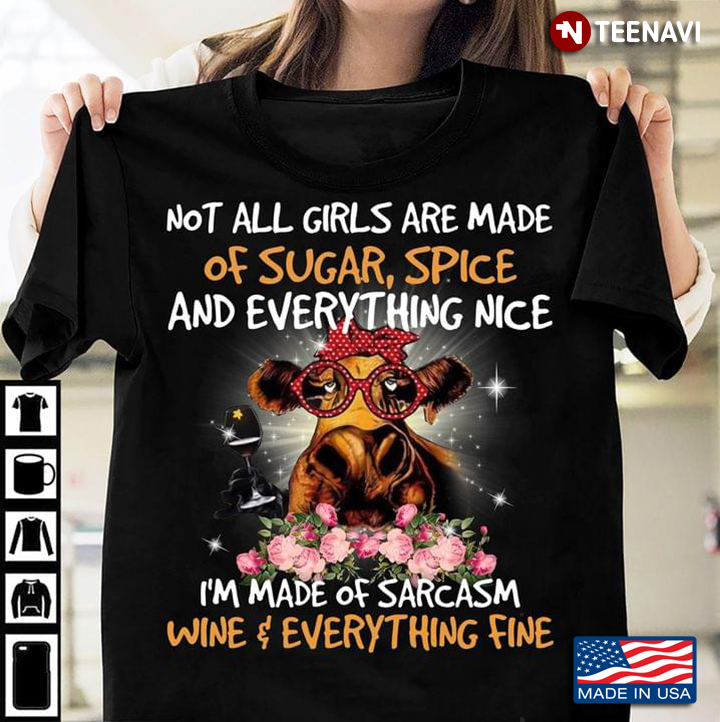 Not All Girls Are Made of Sugar Spice and Everything Nice I'd Made of Sarcasm Wine Funny Cow