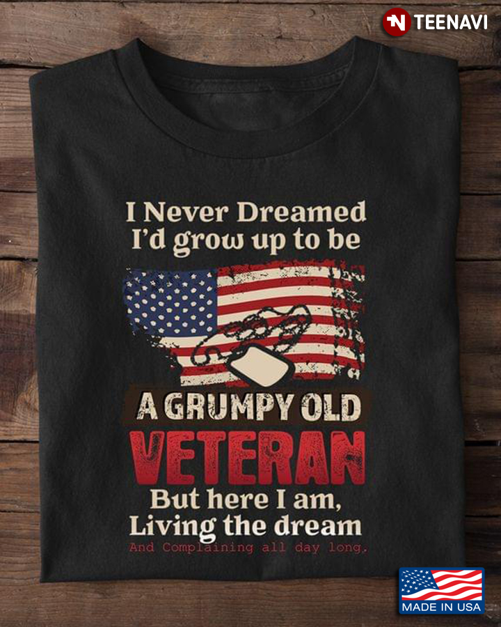 I Never Dreamed I'd Grow Up To Be A Grumpy Old Veteran But Here I Am Living the Dream