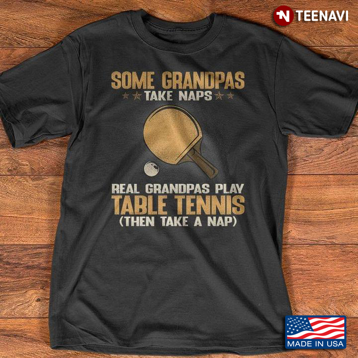 Some Grandpas Take Naps Real Grandpas Play Table Tennis Then Take A Nap Funny Quote
