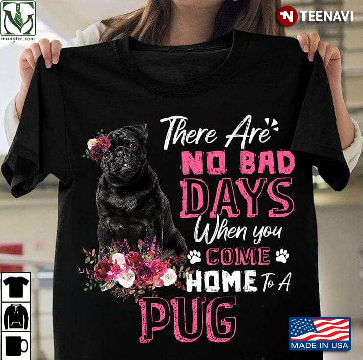 There Are No Bad Days When You Come Home To A Pug Floral Design on Pink for Dog Lover
