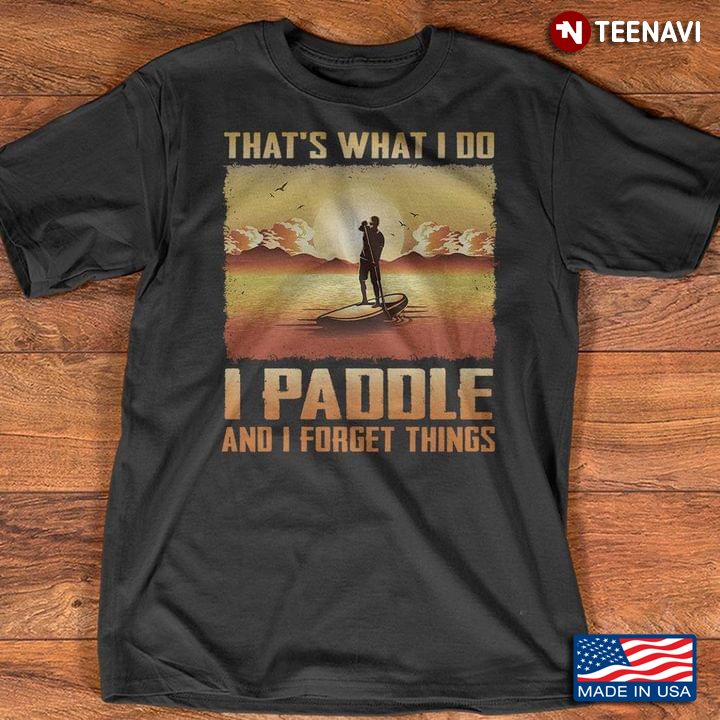 That's What I Do I Paddle and I Forget Things Man and Sunset on River for Paddling Lover