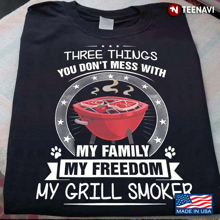 Three Things You Dont Mess With My Family My Freedom My Grill Smoker Cool Design