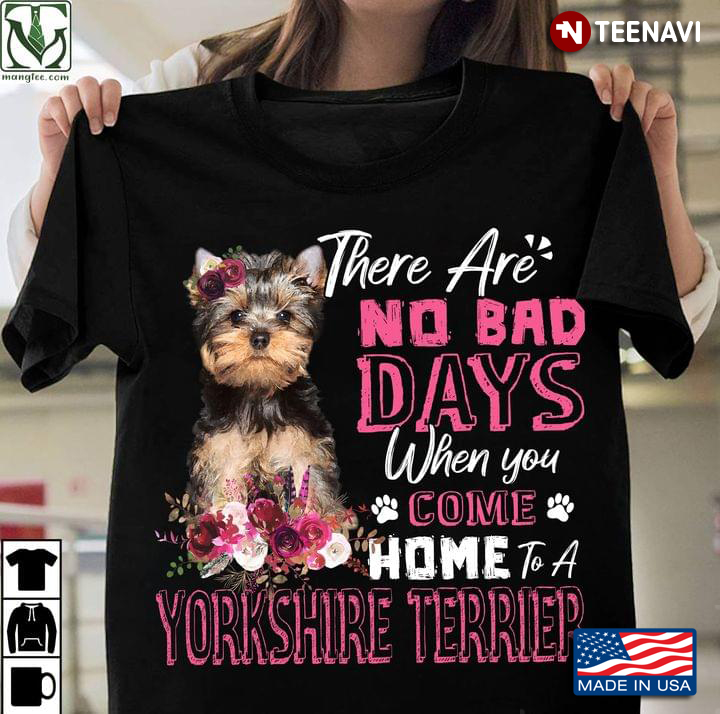 There Are No Bad Days When You Come Home To A Yorkshire Terrier Floral Design on Pink for Dog Lover