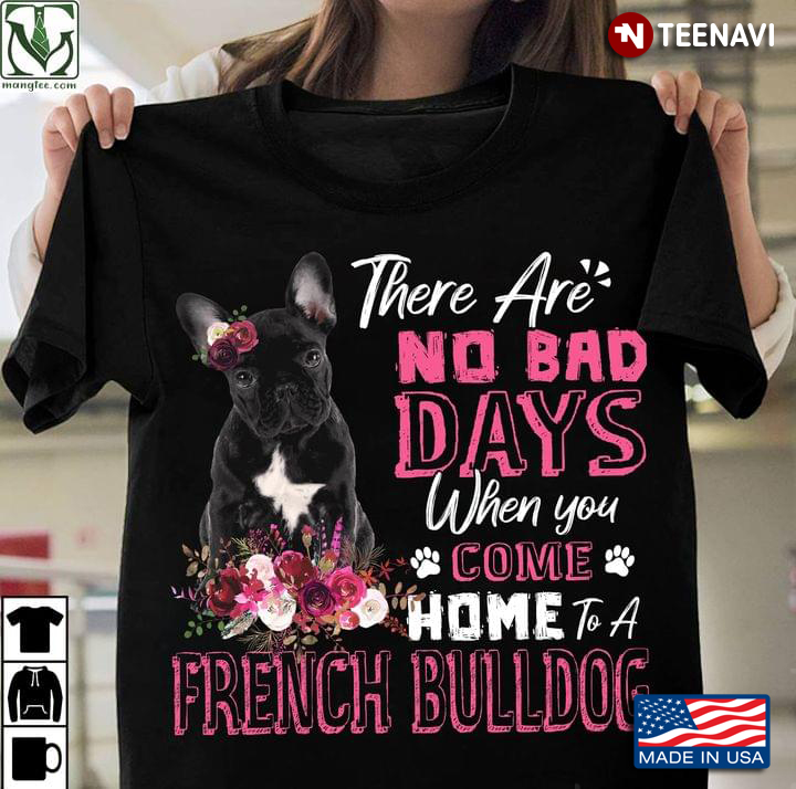 There Are No Bad Days When You Come Home To A French Bulldog Floral Design on Pink for Dog Lover