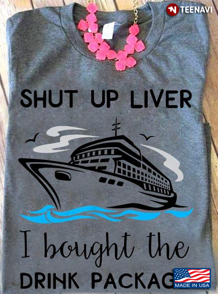 Shut Up Liver I Bought The Drink Package Funny Quote for Cruisng Lover