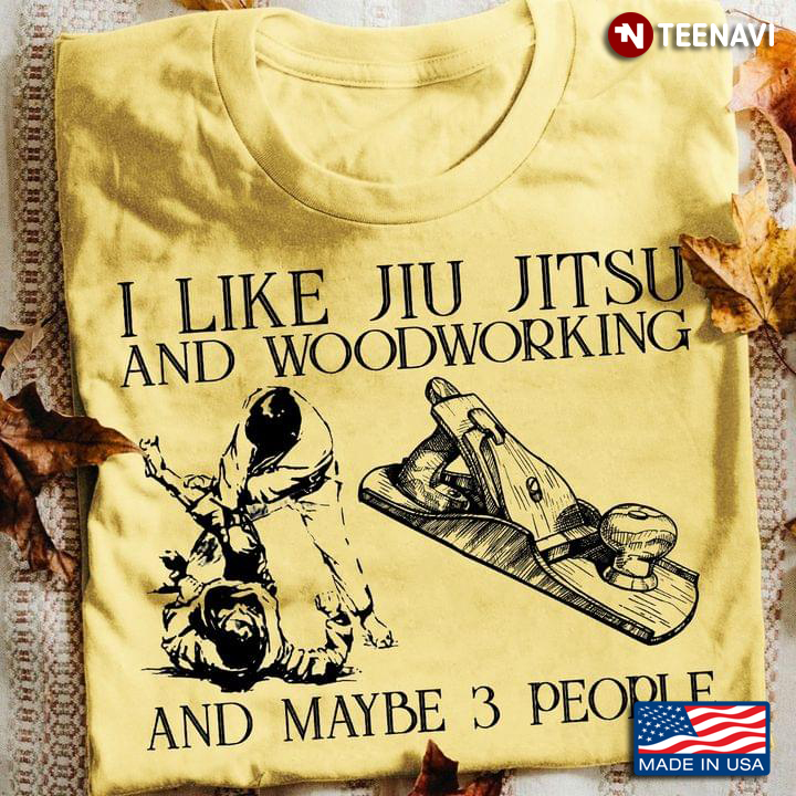 I Like Jiu Jitsu and Woodworking and Maybe 3 People Favorite Things