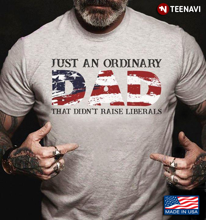 Just An Ordinary Dad That Didn't Raise Liberals USA Flag Typography for Cool Dad