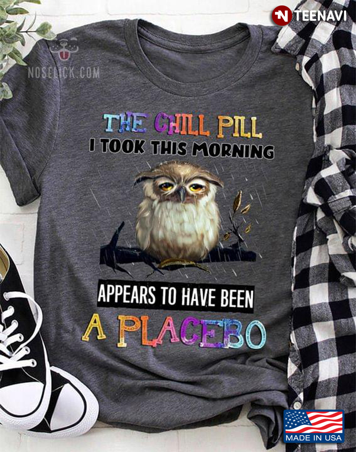 The Chill Pill I Took This Morning Appears To Have Been A Placebo Unhappy Owl For Animal Lover