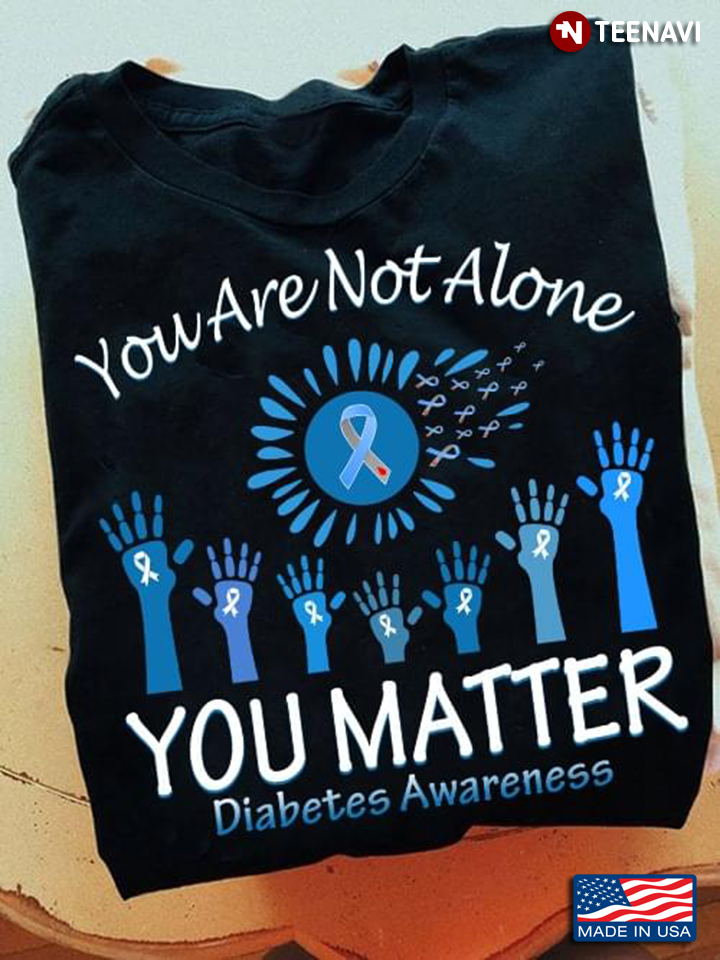 You Are Not Alone You Matter Diabetes Awareness Rasing Hands Fight The Disease