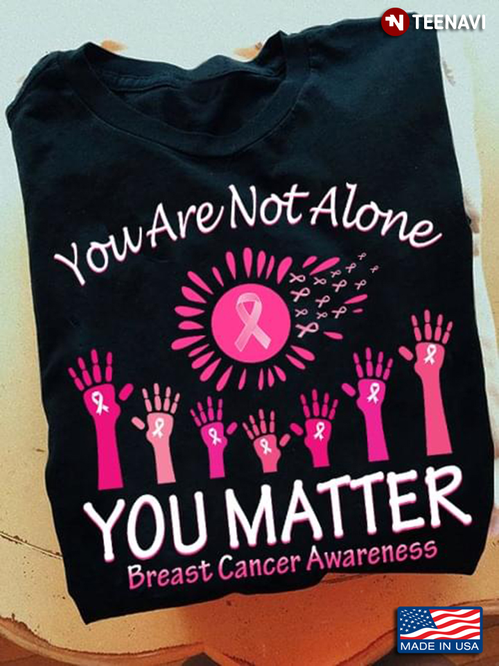 You Are Not Alone You Matter Breast Cancer Awareness Rasing Hands Fight The Disease