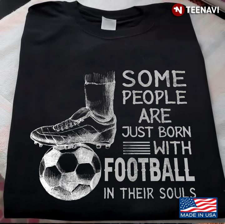 Some People Are Just Born With Football In Their Souls for Football Lover