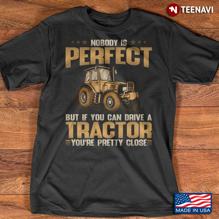 Nobody is Perfect But If You Can Drive A Tractor You're Pretty Close for Tractor Driver