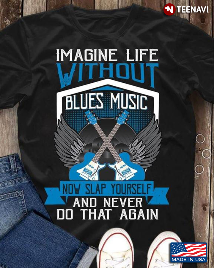 Imagine Life Without Blues Music Now Slap Yourself and Never Do That Again Cool Design for Guitar Lo
