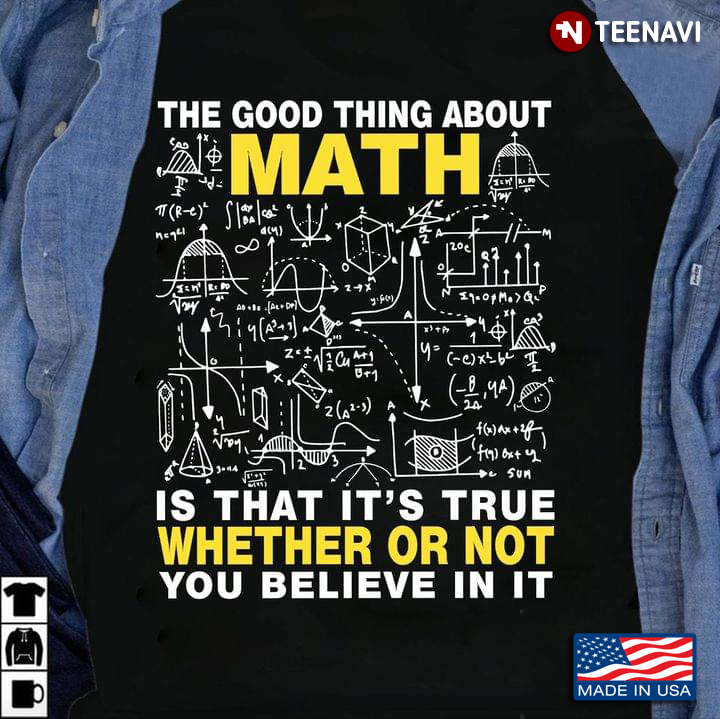The Good Thing About Math is That It's True Whether or Not You Believe in It for Math Lover