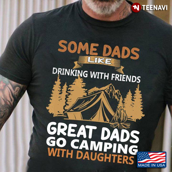 Some Dads Like Drinking With Friends Great Dads Go Camping with Daughters