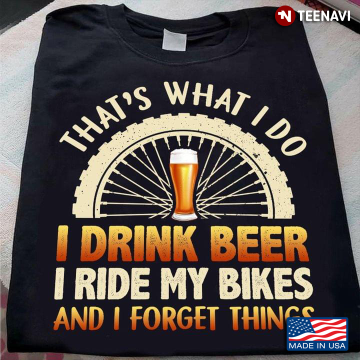 That's What I Do I Drink Beer I Ride My Bikes and I Forget Things