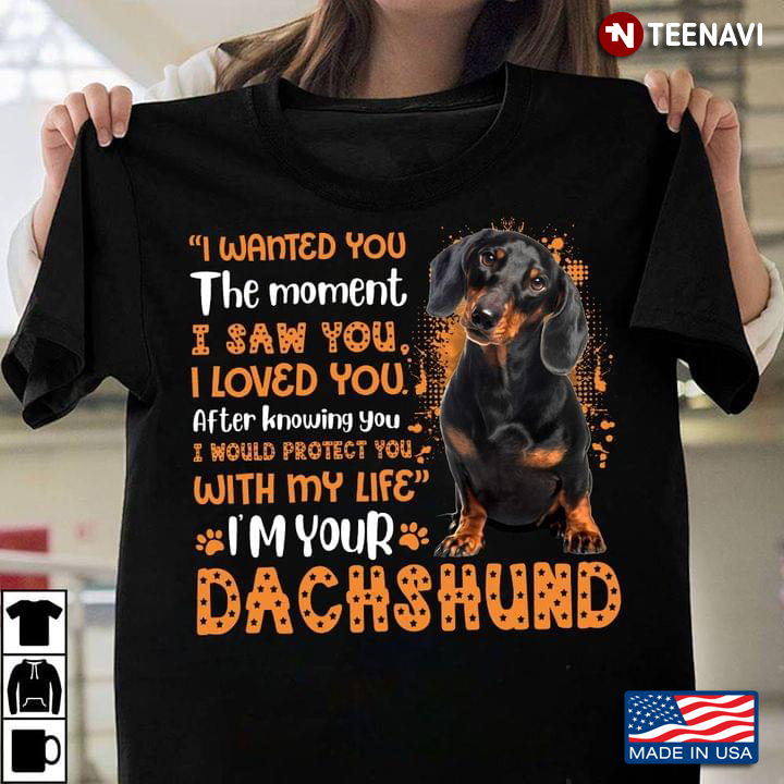 I Wanted You The Moment I Saw You I Loved You I Would Protect You I'm Your Dachshund