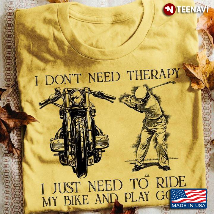 I Don't Need Therapy I Just Need To Ride My Bike and Play Golf