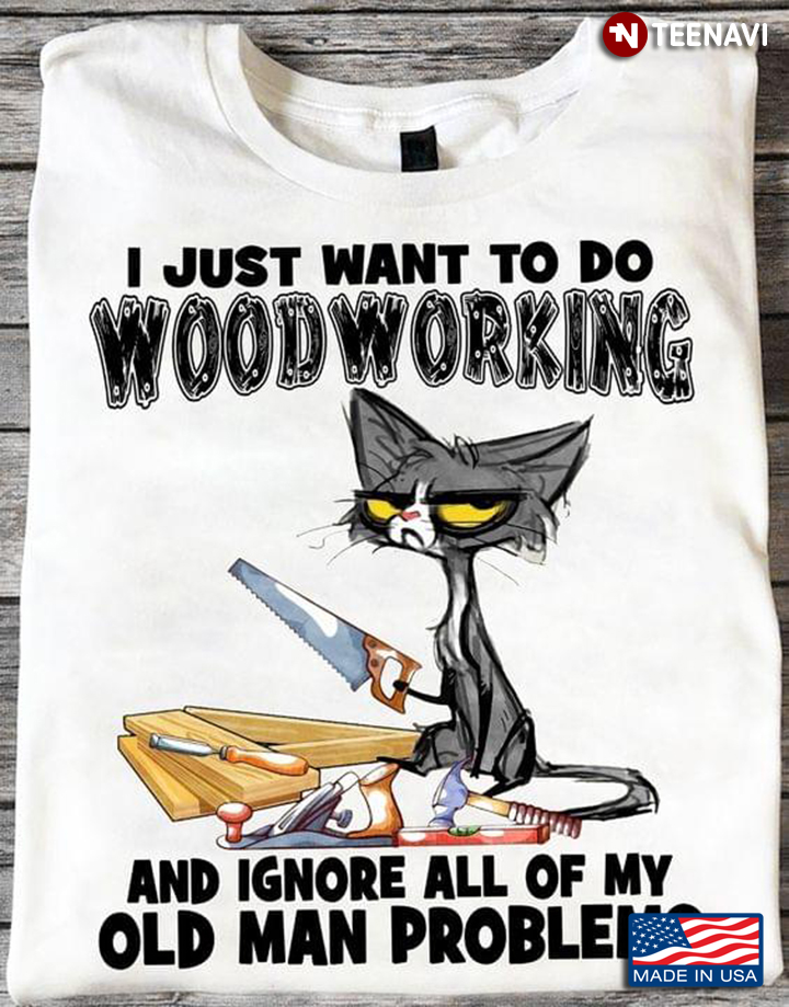 I Just Want To Do Woodworking and  Ignore All My Old Man Problems Grumpy Cat Funny Design