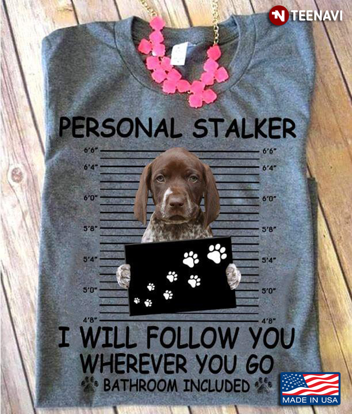 Personal Stalker I Will Follow You Wherever You Go Bathroom Included German Shorthaired Pointer