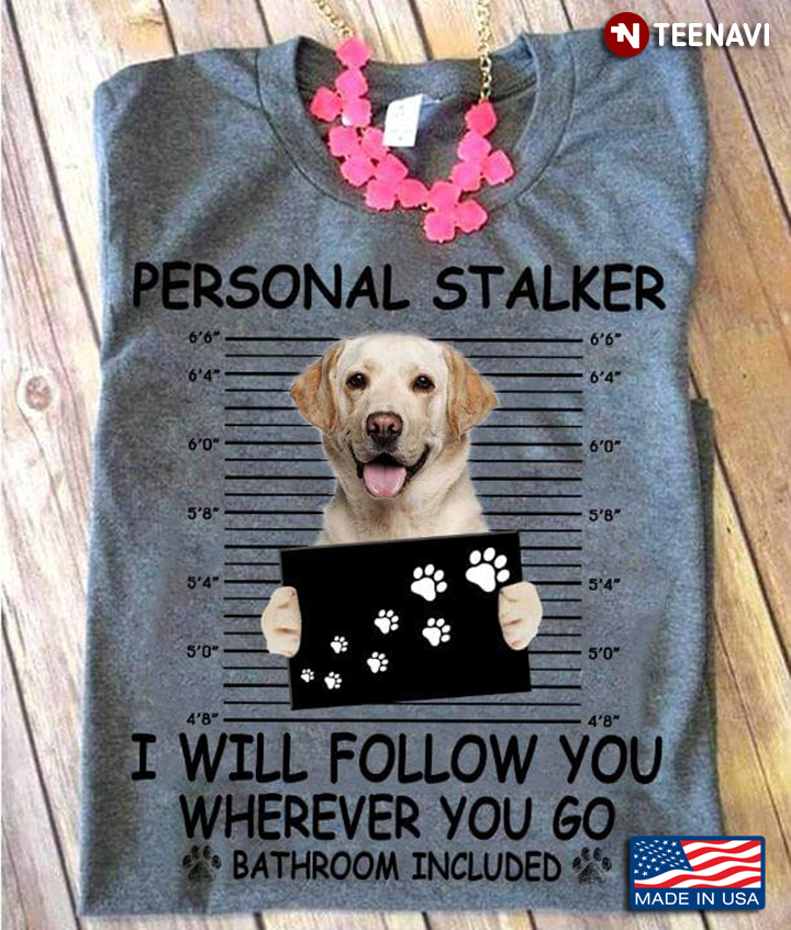 Personal Stalker I Will Follow You Wherever You Go Bathroom Included Lovely Labrador Retriever
