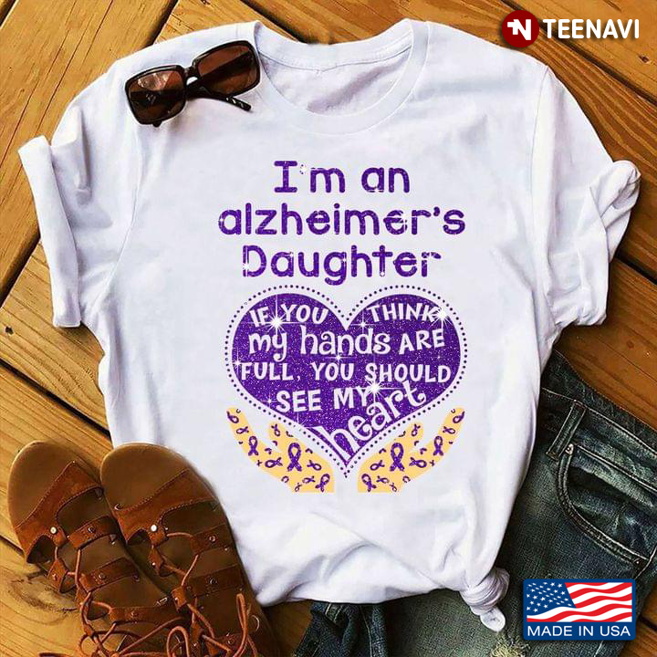 I'm An Alzheimer's Daughter If You Think My Hands Are Full You Should See My Heart