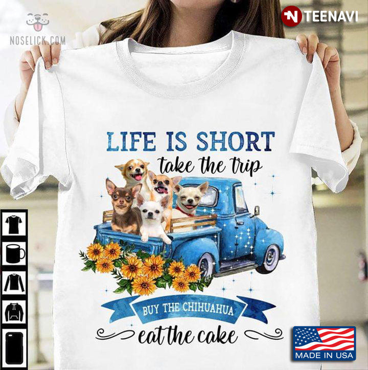 Life is Short Take The Trip Buy The Chihuahua Eat The Cake Puppies on Blue Car and Sunflower