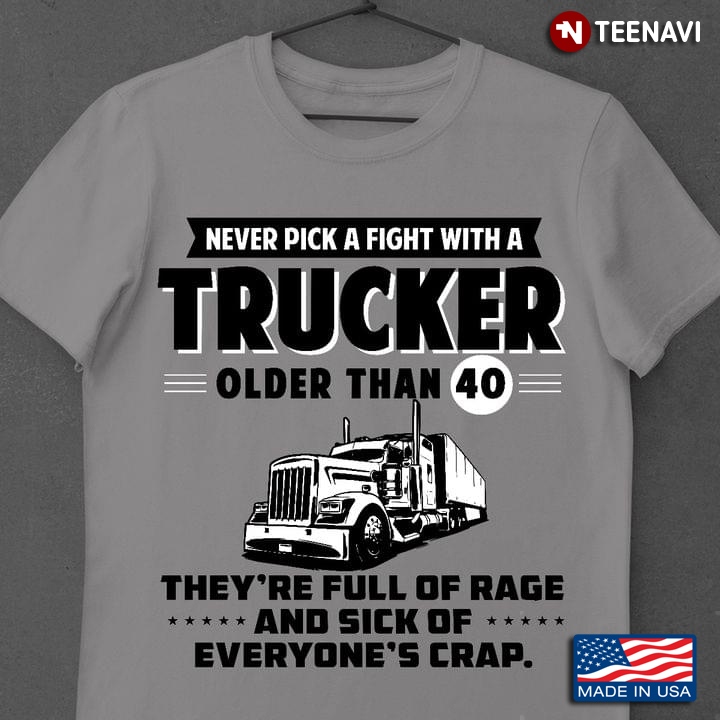 Never Pick A Fight With A Trucker Older Than 40 They're Full of Rage Cool Design for Truck Driver
