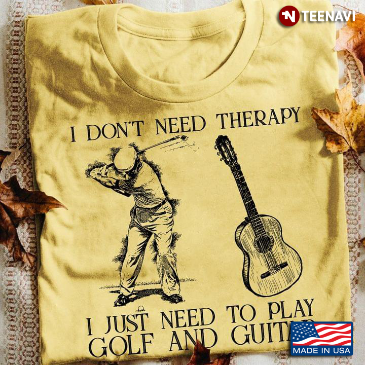 I Don't Need Therapy I Just Need To Play Golf and Guitar