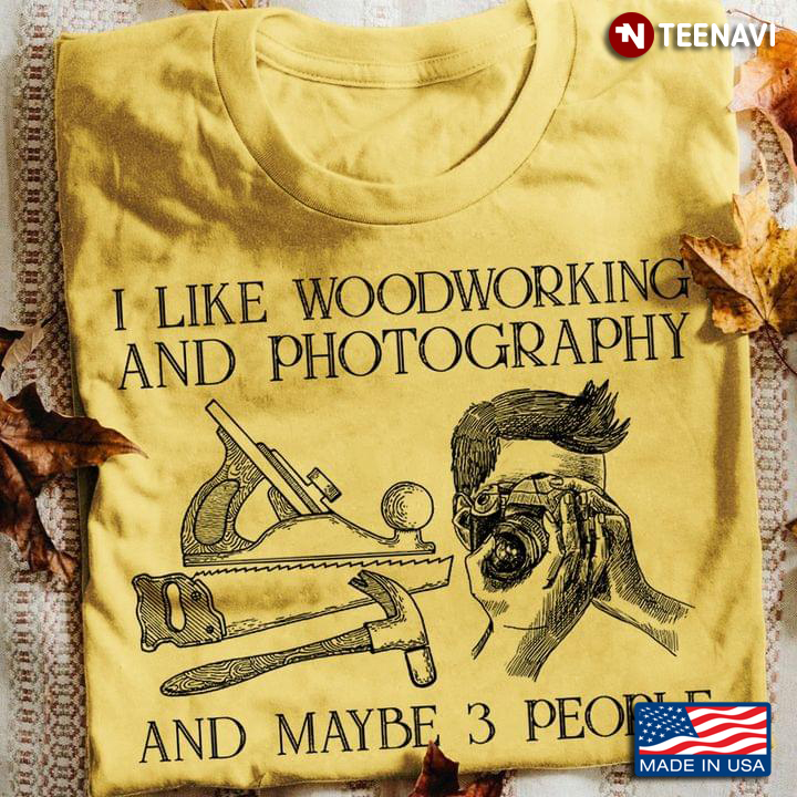 I Like Woodworking and Photography and Maybe 3 People Favorite Things