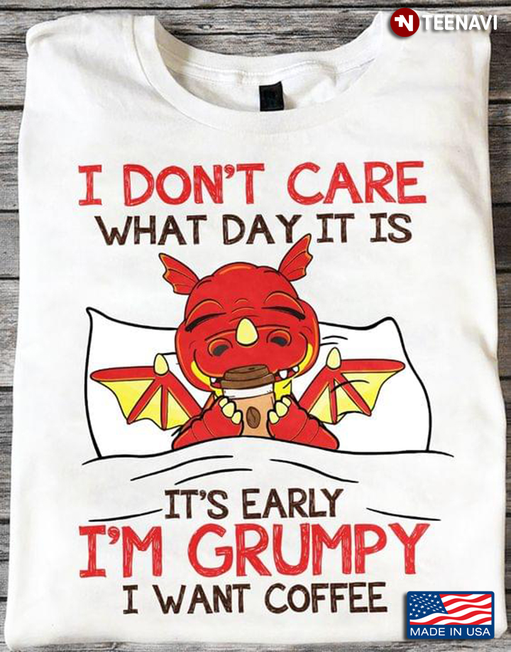 I Don't Care What Day It Is It's Early I'm Grumpy I Want Coffee Funny Design for Coffee Lover