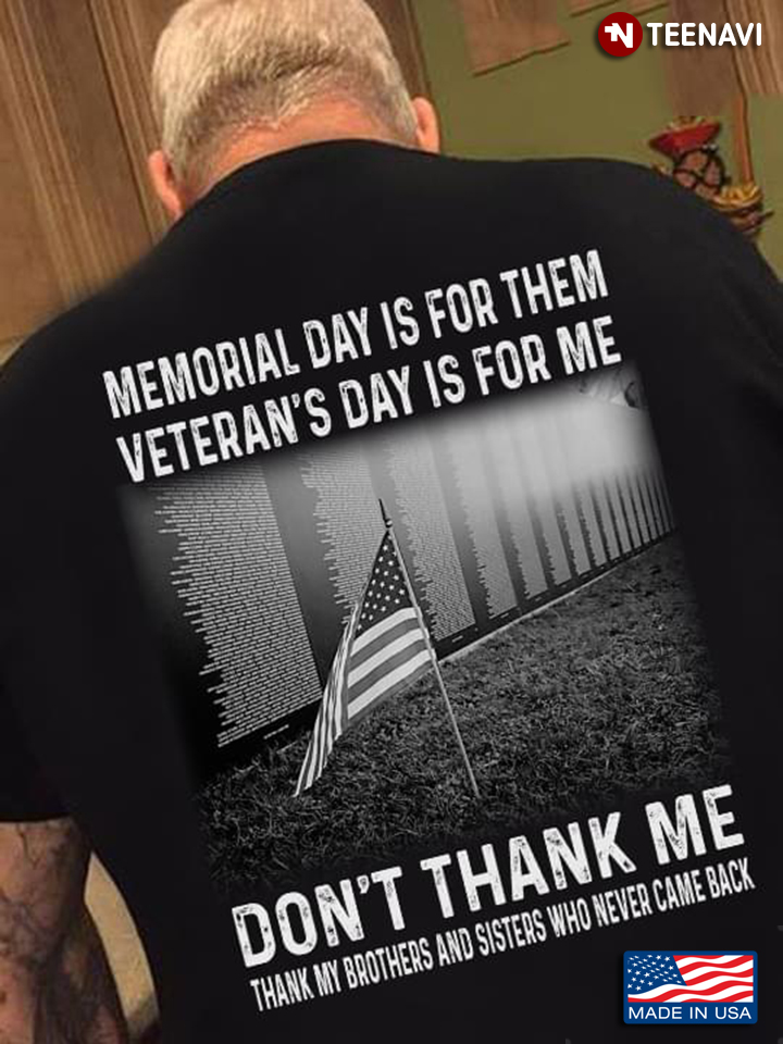 Memorial Day Is for Them Veteran's Day is for Me Don't Thank Me Thank Brothers and Sisters