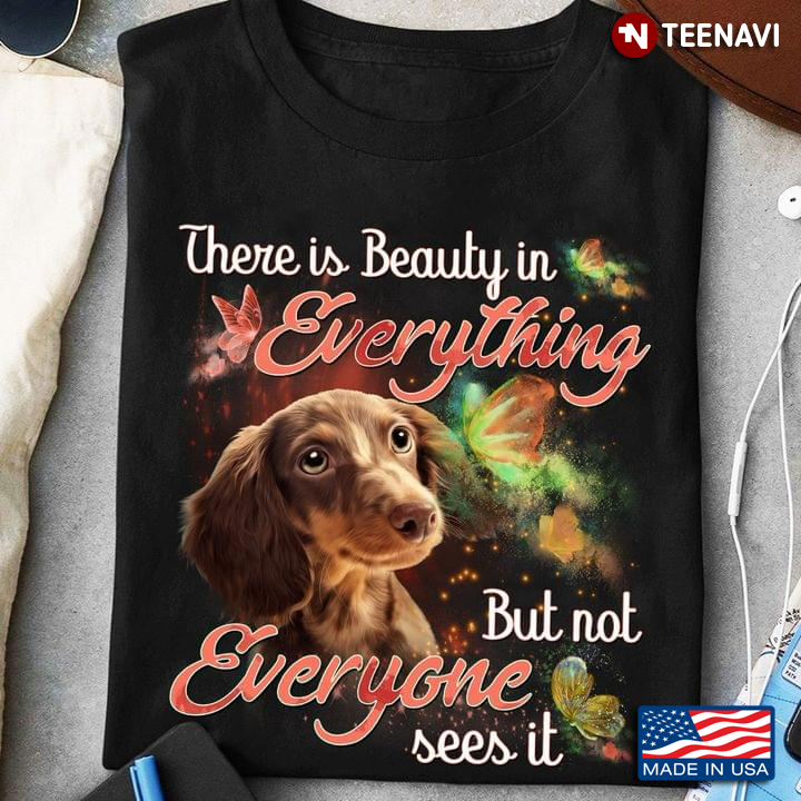 There is Beauty in Eveything But Not Everyone Sees It Adorable Dachshund for Dog Lover