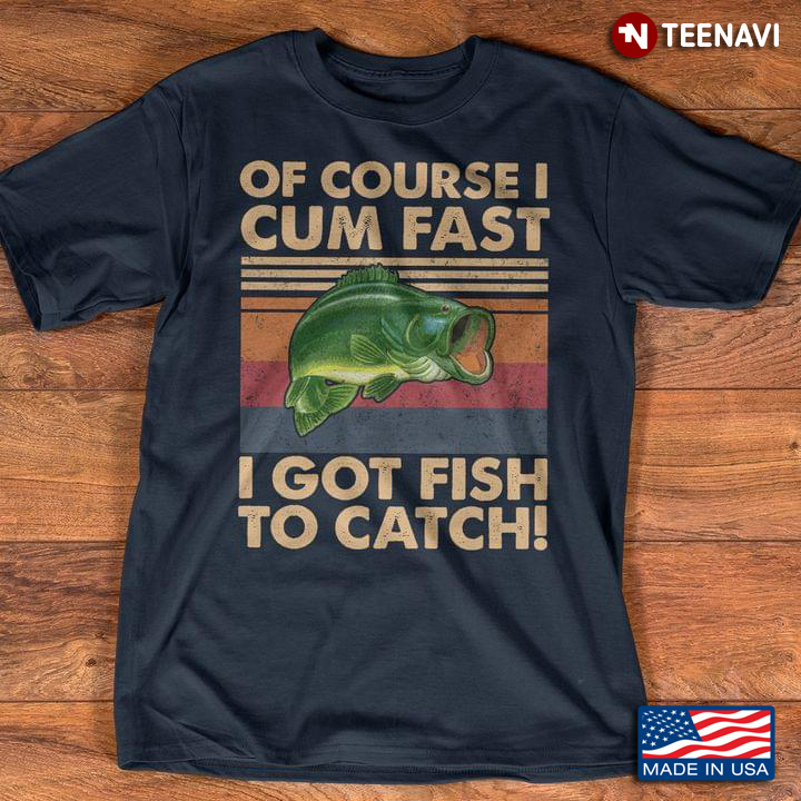 Of Course I Cum Fast I Got Fish To Catch Vintage Design for Fishing Lover